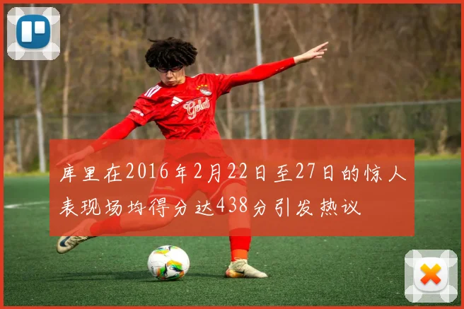 库里在2016年2月22日至27日的惊人表现场均得分达438分引发热议