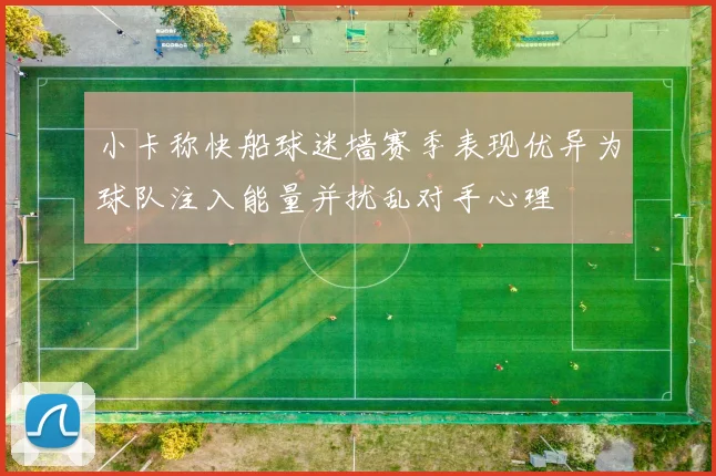 小卡称快船球迷墙赛季表现优异为球队注入能量并扰乱对手心理