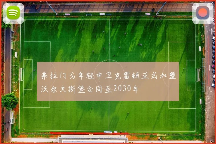 弗拉门戈年轻中卫克雷顿正式加盟沃尔夫斯堡合同至2030年