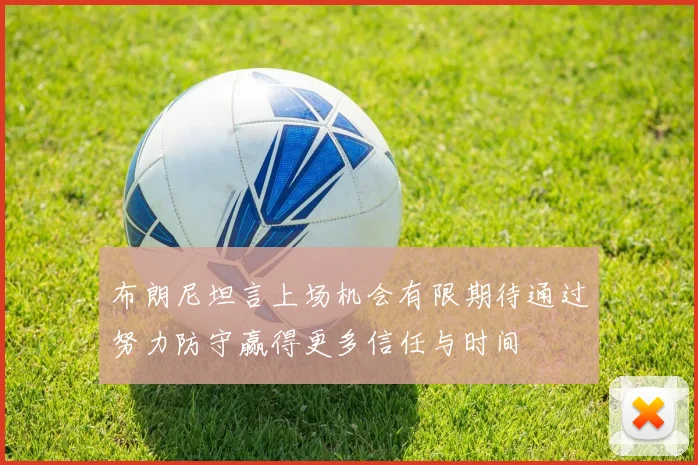 布朗尼坦言上场机会有限期待通过努力防守赢得更多信任与时间