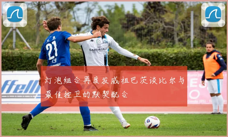 灯泡组合再度发威祖巴茨谈比尔与最佳控卫的默契配合