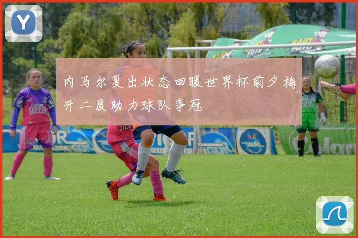 内马尔复出状态回暖世界杯前夕梅开二度助力球队争冠