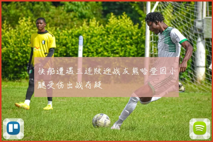 快船遭遇三连败迎战灰熊哈登因小腿受伤出战存疑