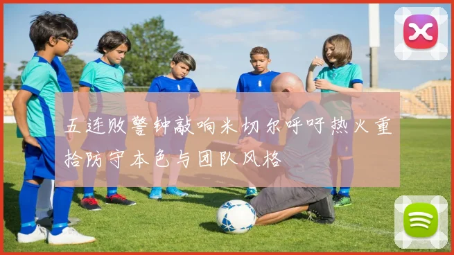 五连败警钟敲响米切尔呼吁热火重拾防守本色与团队风格