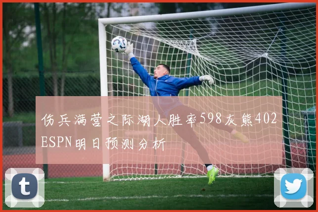 伤兵满营之际湖人胜率598灰熊402ESPN明日预测分析