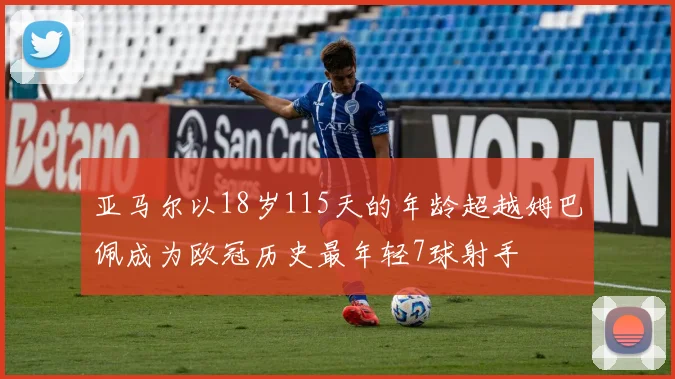 亚马尔以18岁115天的年龄超越姆巴佩成为欧冠历史最年轻7球射手
