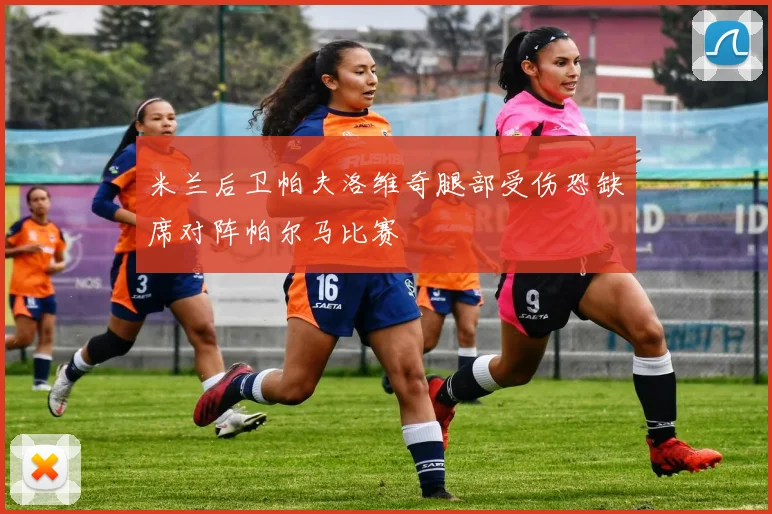 米兰后卫帕夫洛维奇腿部受伤恐缺席对阵帕尔马比赛