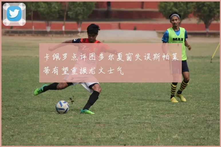 卡佩罗点评图多尔夏窗失误斯帕莱蒂有望重振尤文士气