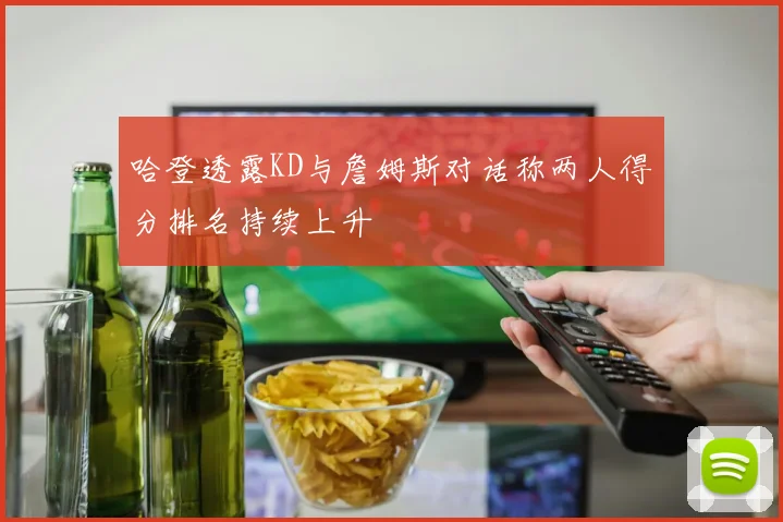 哈登透露KD与詹姆斯对话称两人得分排名持续上升