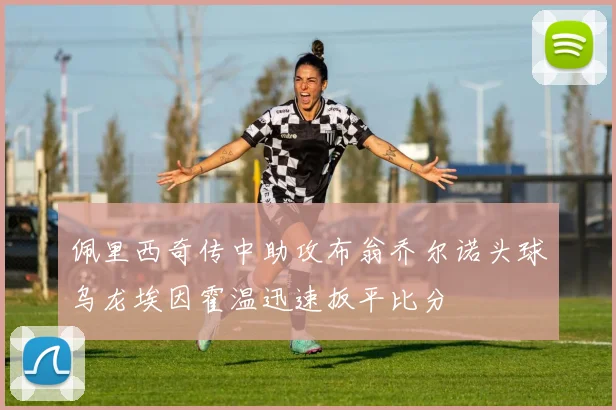 佩里西奇传中助攻布翁乔尔诺头球乌龙埃因霍温迅速扳平比分