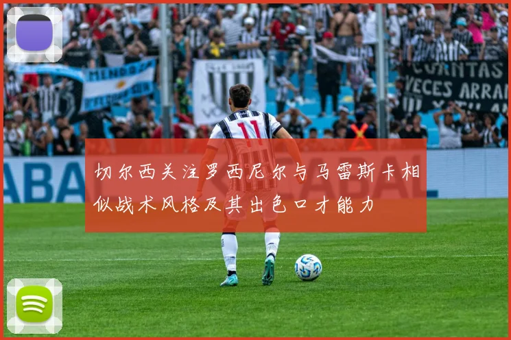 切尔西关注罗西尼尔与马雷斯卡相似战术风格及其出色口才能力