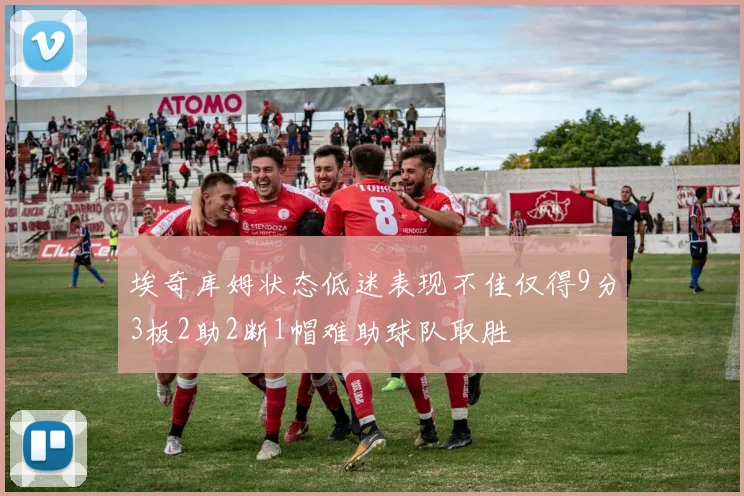 埃奇库姆状态低迷表现不佳仅得9分3板2助2断1帽难助球队取胜