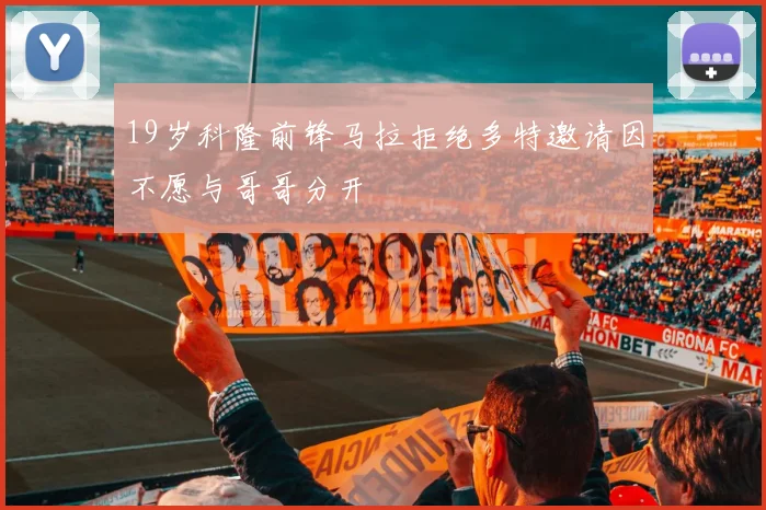 19岁科隆前锋马拉拒绝多特邀请因不愿与哥哥分开