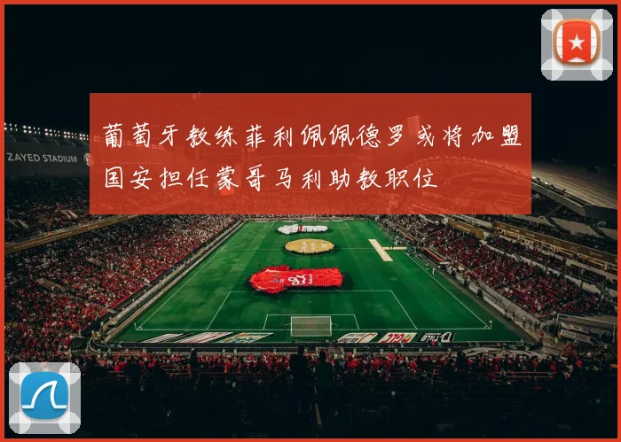 葡萄牙教练菲利佩佩德罗或将加盟国安担任蒙哥马利助教职位
